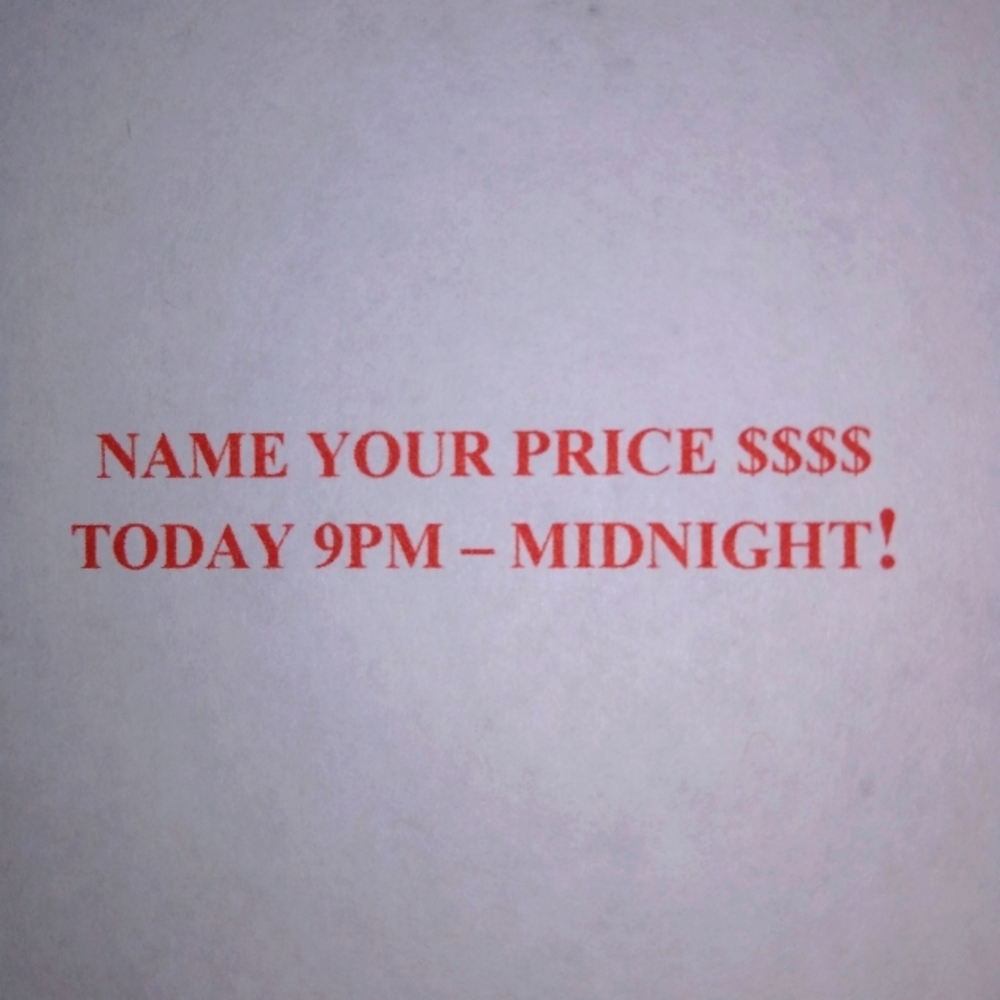 Name Your Price $$$$ TODAY 9pm to Midnight